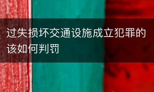 过失损坏交通设施成立犯罪的该如何判罚