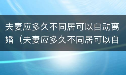夫妻应多久不同居可以自动离婚（夫妻应多久不同居可以自动离婚呢）