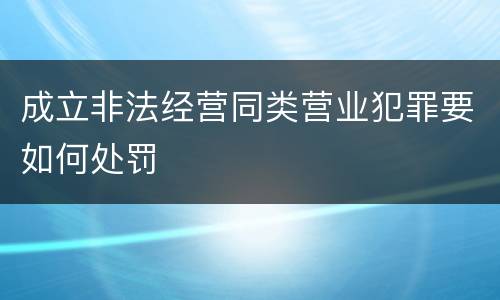 成立非法经营同类营业犯罪要如何处罚