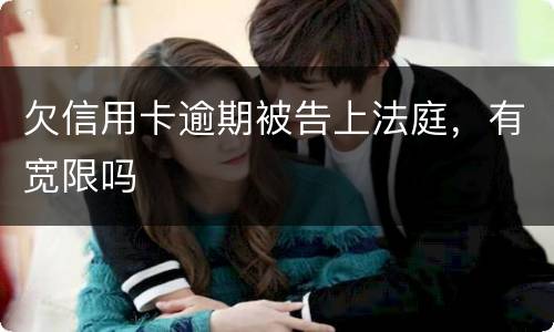 欠信用卡逾期被告上法庭，有宽限吗