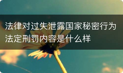 法律对过失泄露国家秘密行为法定刑罚内容是什么样