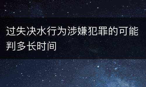 过失决水行为涉嫌犯罪的可能判多长时间