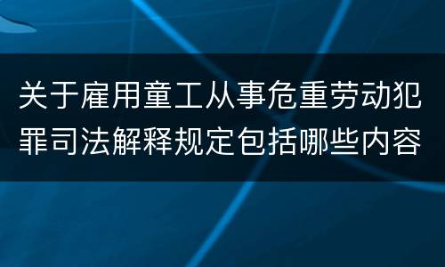 关于雇用童工从事危重劳动犯罪司法解释规定包括哪些内容