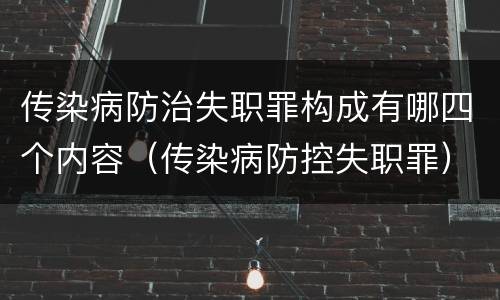传染病防治失职罪构成有哪四个内容（传染病防控失职罪）
