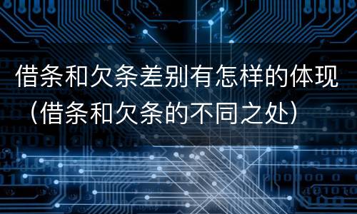 借条和欠条差别有怎样的体现（借条和欠条的不同之处）