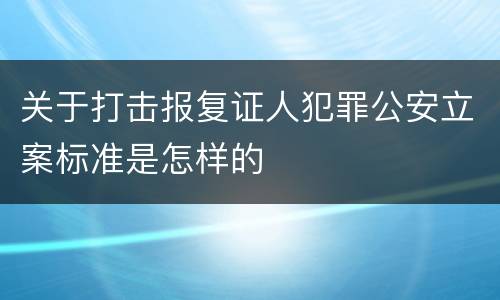 关于打击报复证人犯罪公安立案标准是怎样的