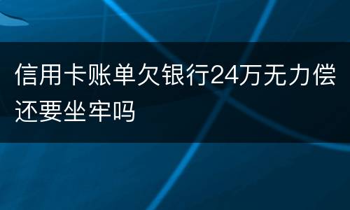 信用卡账单欠银行24万无力偿还要坐牢吗