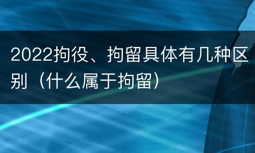 2022拘役、拘留具体有几种区别（什么属于拘留）