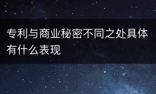 专利与商业秘密不同之处具体有什么表现