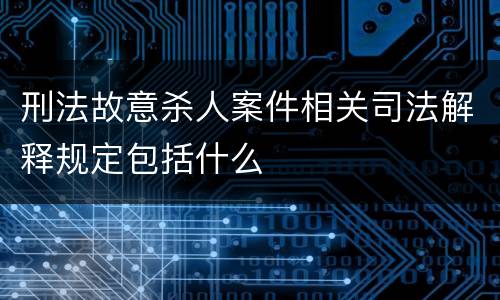 刑法故意杀人案件相关司法解释规定包括什么