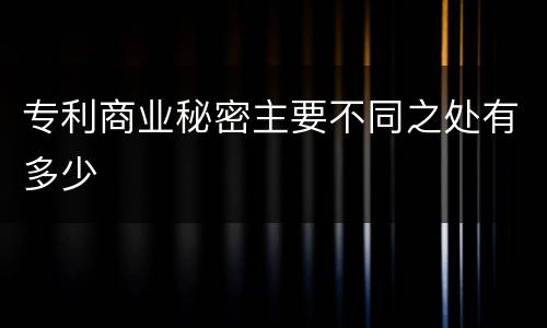 专利商业秘密主要不同之处有多少