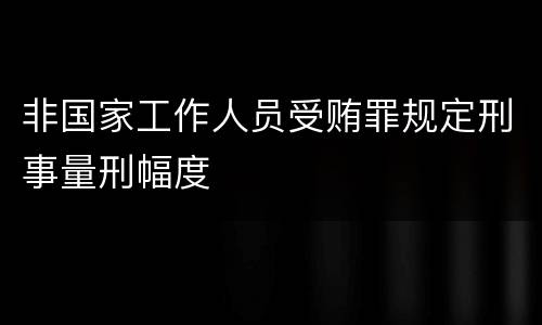 非国家工作人员受贿罪规定刑事量刑幅度