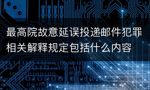最高院故意延误投递邮件犯罪相关解释规定包括什么内容