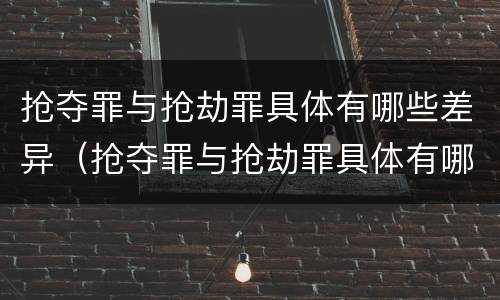 抢夺罪与抢劫罪具体有哪些差异（抢夺罪与抢劫罪具体有哪些差异呢）
