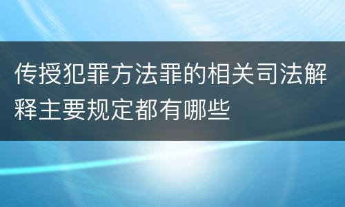 传授犯罪方法罪的相关司法解释主要规定都有哪些