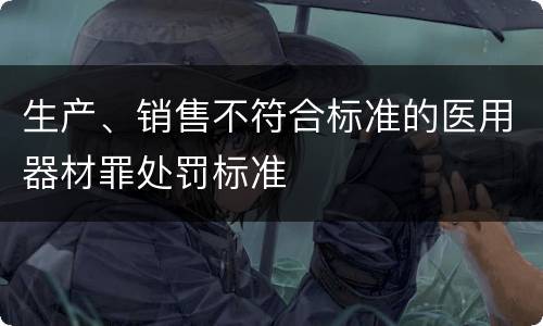生产、销售不符合标准的医用器材罪处罚标准