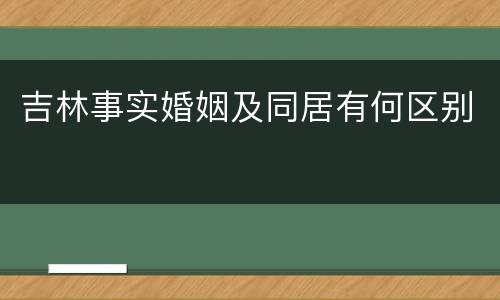吉林事实婚姻及同居有何区别