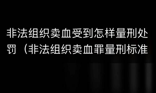 非法组织卖血受到怎样量刑处罚（非法组织卖血罪量刑标准）