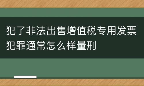 犯了非法出售增值税专用发票犯罪通常怎么样量刑