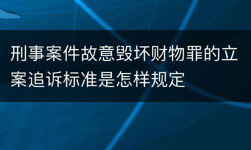 刑事案件故意毁坏财物罪的立案追诉标准是怎样规定