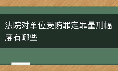 法院对单位受贿罪定罪量刑幅度有哪些