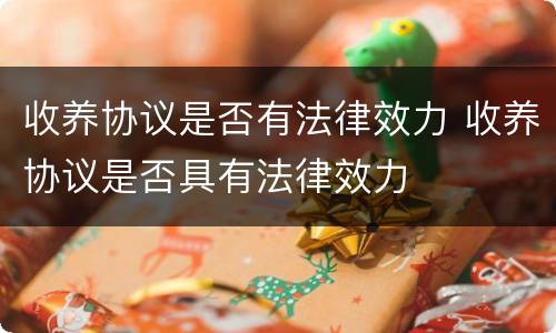 收养协议是否有法律效力 收养协议是否具有法律效力
