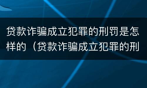 贷款诈骗成立犯罪的刑罚是怎样的（贷款诈骗成立犯罪的刑罚是怎样的案例）