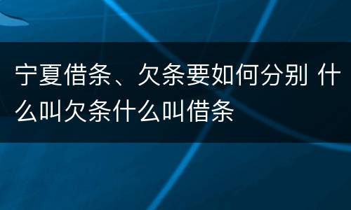宁夏借条、欠条要如何分别 什么叫欠条什么叫借条