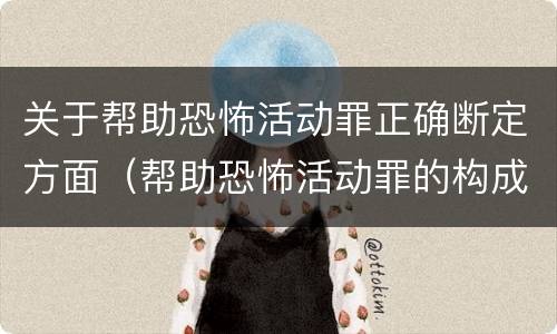 关于帮助恐怖活动罪正确断定方面（帮助恐怖活动罪的构成要件）