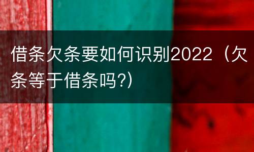 借条欠条要如何识别2022（欠条等于借条吗?）