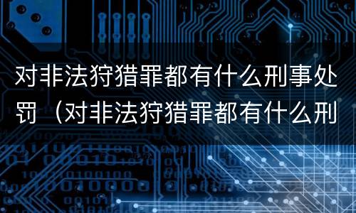 对非法狩猎罪都有什么刑事处罚（对非法狩猎罪都有什么刑事处罚案件）