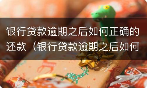 银行贷款逾期之后如何正确的还款（银行贷款逾期之后如何正确的还款时间）