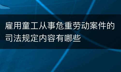 雇用童工从事危重劳动案件的司法规定内容有哪些