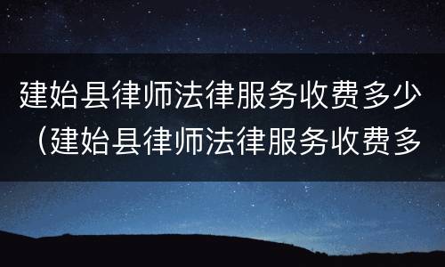 建始县律师法律服务收费多少（建始县律师法律服务收费多少钱）