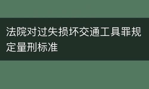 法院对过失损坏交通工具罪规定量刑标准
