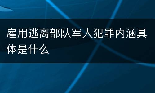 雇用逃离部队军人犯罪内涵具体是什么