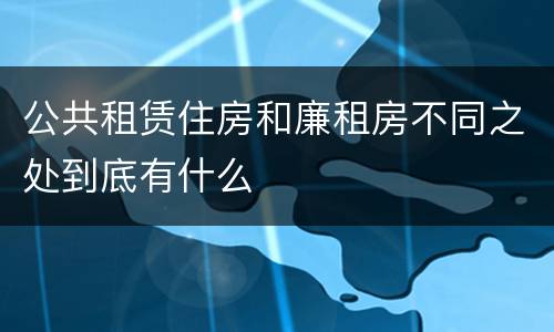 公共租赁住房和廉租房不同之处到底有什么