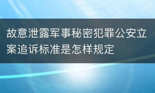 故意泄露军事秘密犯罪公安立案追诉标准是怎样规定