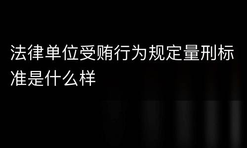 法律单位受贿行为规定量刑标准是什么样