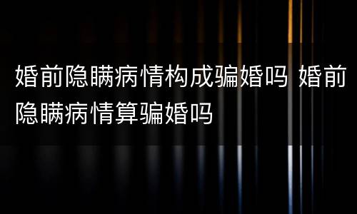 婚前隐瞒病情构成骗婚吗 婚前隐瞒病情算骗婚吗