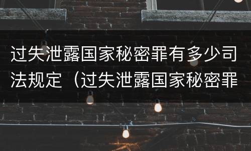 过失泄露国家秘密罪有多少司法规定（过失泄露国家秘密罪有多少司法规定）