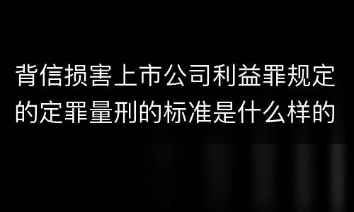 背信损害上市公司利益罪规定的定罪量刑的标准是什么样的