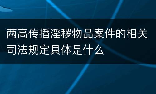 两高传播淫秽物品案件的相关司法规定具体是什么