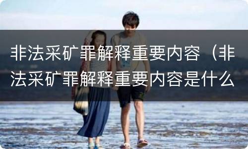 非法采矿罪解释重要内容（非法采矿罪解释重要内容是什么）