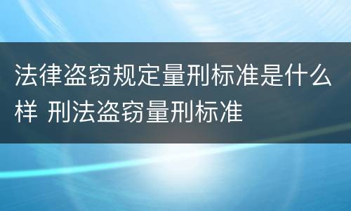 法律盗窃规定量刑标准是什么样 刑法盗窃量刑标准