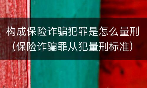 构成保险诈骗犯罪是怎么量刑（保险诈骗罪从犯量刑标准）
