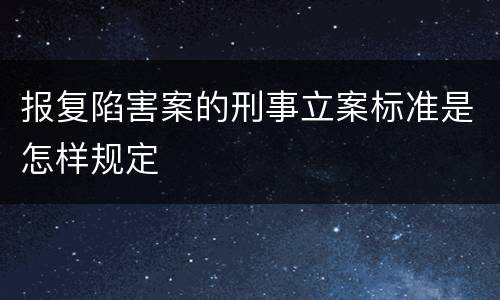 报复陷害案的刑事立案标准是怎样规定