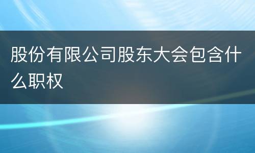 股份有限公司股东大会包含什么职权