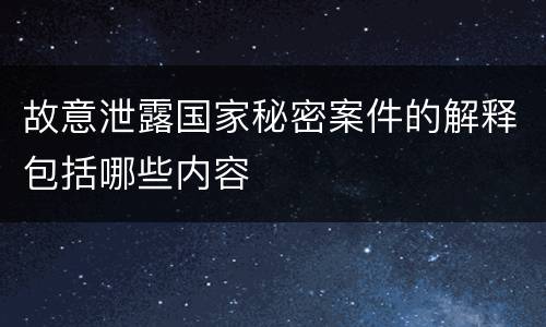 故意泄露国家秘密案件的解释包括哪些内容