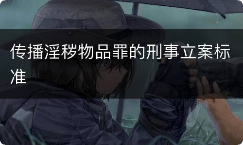 传播淫秽物品罪的刑事立案标准
